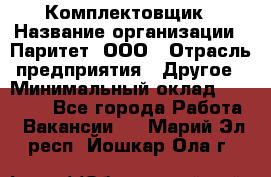 Комплектовщик › Название организации ­ Паритет, ООО › Отрасль предприятия ­ Другое › Минимальный оклад ­ 22 000 - Все города Работа » Вакансии   . Марий Эл респ.,Йошкар-Ола г.